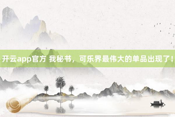 开云app官方 我秘书，可乐界最伟大的单品出现了！