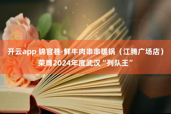 开云app 锦官巷·鲜牛肉串串暖锅（江腾广场店）荣膺2024年度武汉“列队王”
