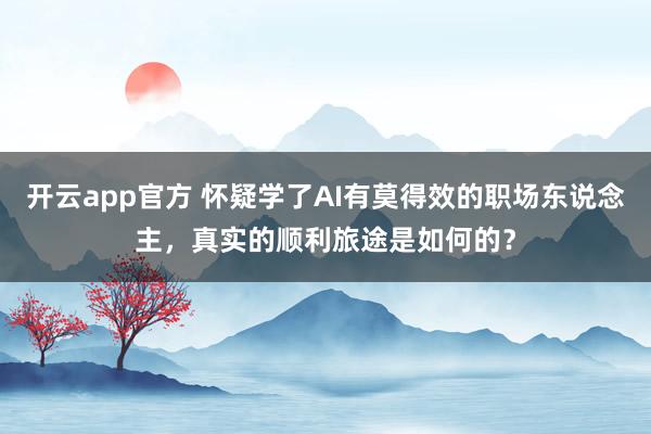 开云app官方 怀疑学了AI有莫得效的职场东说念主，真实的顺利旅途是如何的？