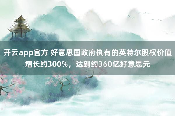 开云app官方 好意思国政府执有的英特尔股权价值增长约300%，达到约360亿好意思元