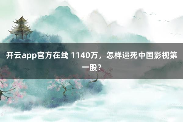 开云app官方在线 1140万，怎样逼死中国影视第一股？