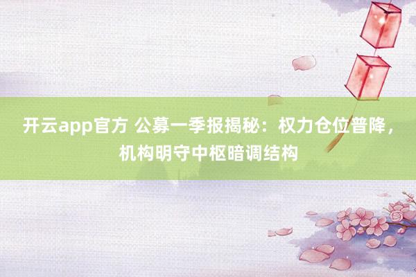 开云app官方 公募一季报揭秘：权力仓位普降，机构明守中枢暗调结构