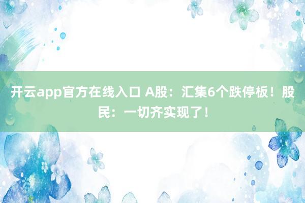 开云app官方在线入口 A股：汇集6个跌停板！股民：一切齐实现了！