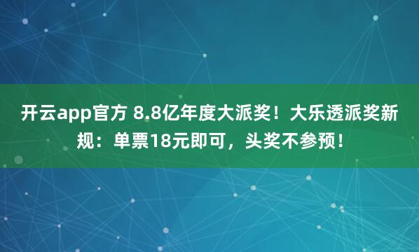 开云app官方 8.8亿年度大派奖！大乐透派奖新规：单票18元即可，头奖不参预！