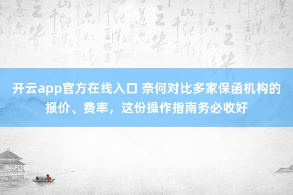 开云app官方在线入口 奈何对比多家保函机构的报价、费率，这份操作指南务必收好