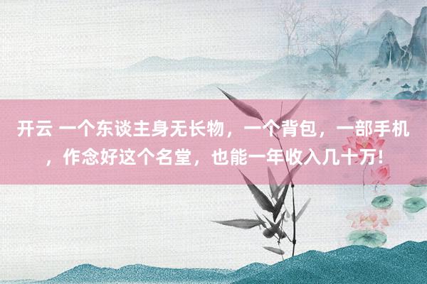 开云 一个东谈主身无长物，一个背包，一部手机，作念好这个名堂，也能一年收入几十万!
