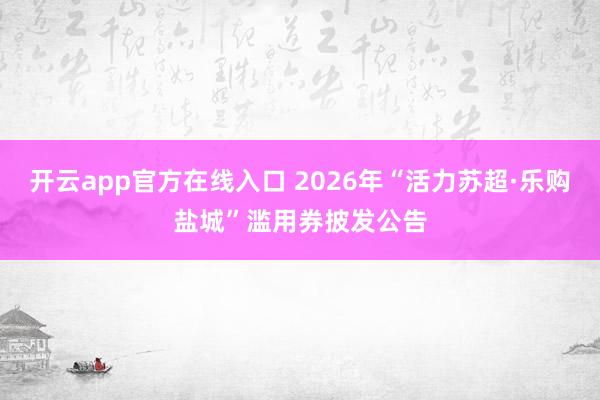 开云app官方在线入口 2026年“活力苏超·乐购盐城”滥用券披发公告