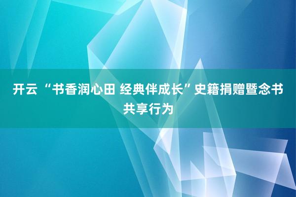 开云 “书香润心田 经典伴成长”史籍捐赠暨念书共享行为
