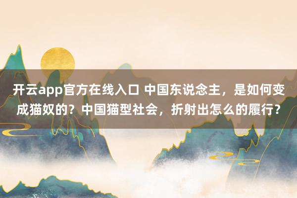 开云app官方在线入口 中国东说念主，是如何变成猫奴的？中国猫型社会，折射出怎么的履行？