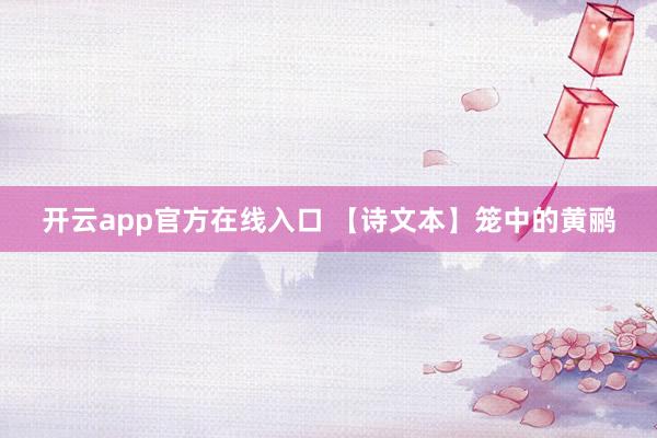 开云app官方在线入口 【诗文本】笼中的黄鹂