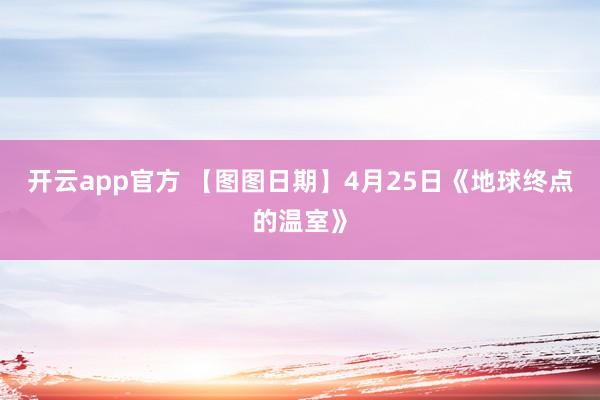 开云app官方 【图图日期】4月25日《地球终点的温室》