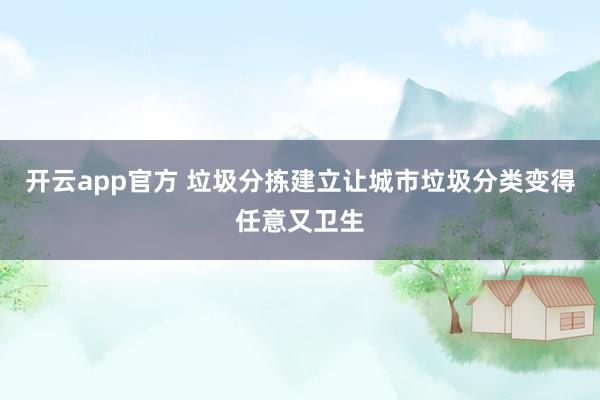 开云app官方 垃圾分拣建立让城市垃圾分类变得任意又卫生