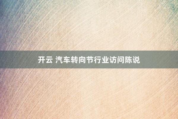 开云 汽车转向节行业访问陈说