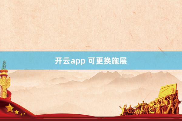 开云app 可更换施展