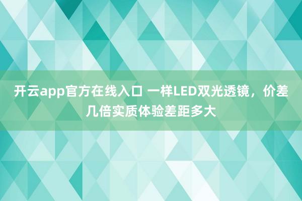开云app官方在线入口 一样LED双光透镜，价差几倍实质体验差距多大