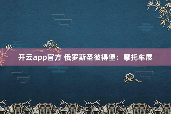 开云app官方 俄罗斯圣彼得堡：摩托车展