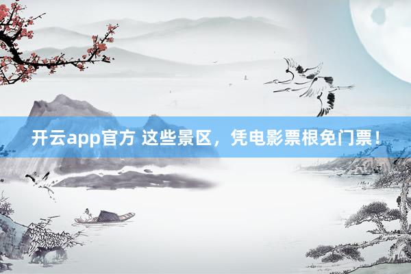 开云app官方 这些景区，凭电影票根免门票！
