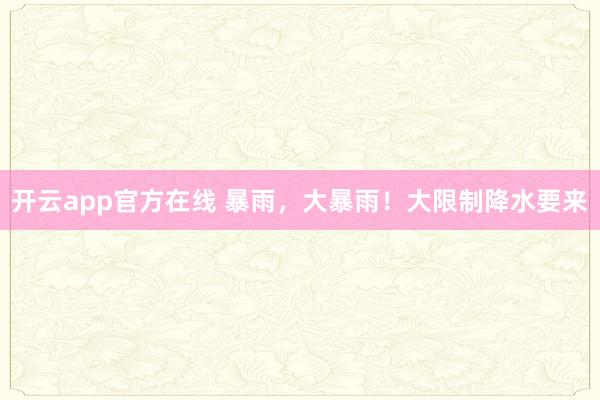 开云app官方在线 暴雨，大暴雨！大限制降水要来