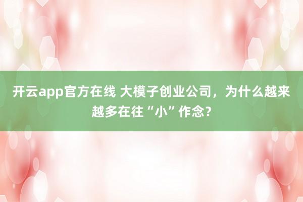 开云app官方在线 大模子创业公司，为什么越来越多在往“小”作念？