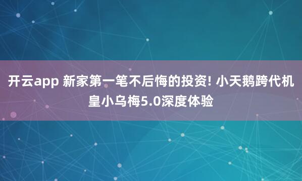 开云app 新家第一笔不后悔的投资! 小天鹅跨代机皇小乌梅5.0深度体验