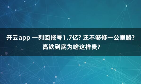 开云app 一列回报号1.7亿? 还不够修一公里路? 高铁到底为啥这样贵?