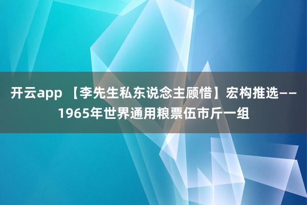 开云app 【李先生私东说念主顾惜】宏构推选——1965年世界通用粮票伍市斤一组