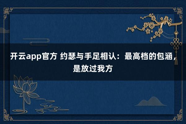开云app官方 约瑟与手足相认：最高档的包涵，是放过我方