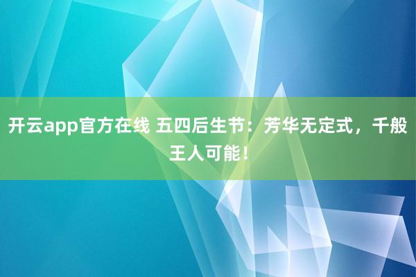 开云app官方在线 五四后生节：芳华无定式，千般王人可能！