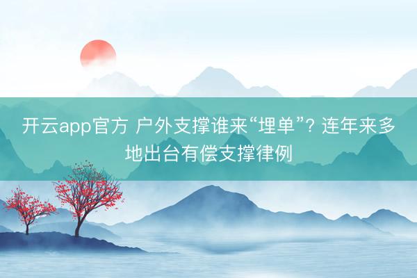 开云app官方 户外支撑谁来“埋单”? 连年来多地出台有偿支撑律例