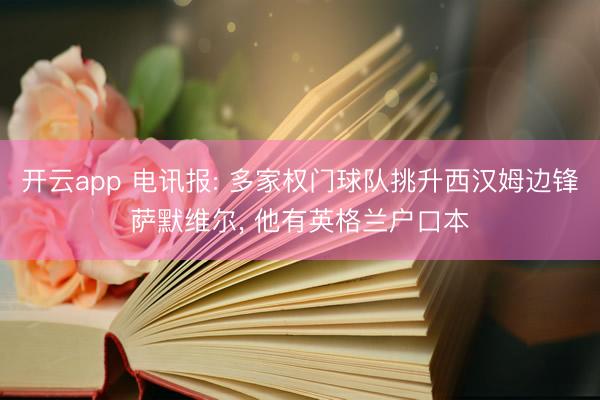 开云app 电讯报: 多家权门球队挑升西汉姆边锋萨默维尔， 他有英格兰户口本