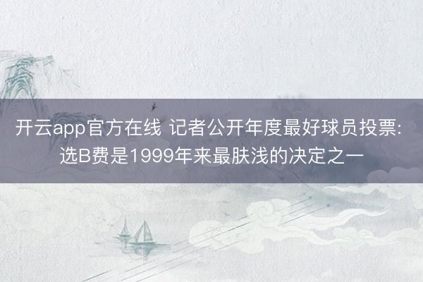 开云app官方在线 记者公开年度最好球员投票: 选B费是1999年来最肤浅的决定之一