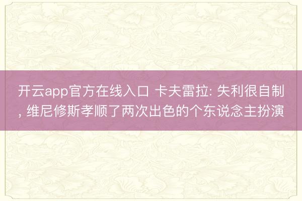 开云app官方在线入口 卡夫雷拉: 失利很自制， 维尼修斯孝顺了两次出色的个东说念主扮演