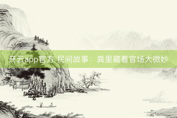 开云app官方 民间故事：粪里藏着官场大微妙