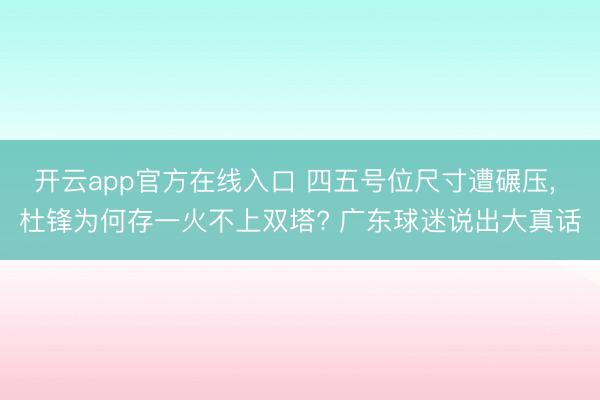 开云app官方在线入口 四五号位尺寸遭碾压， 杜锋为何存一火不上双塔? 广东球迷说出大真话