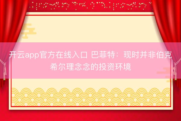 开云app官方在线入口 巴菲特：现时并非伯克希尔理念念的投资环境