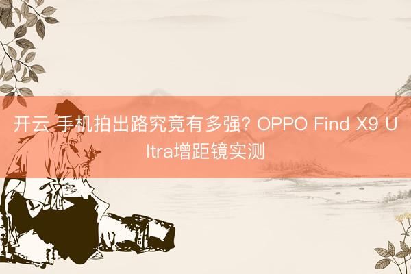 开云 手机拍出路究竟有多强? OPPO Find X9 Ultra增距镜实测