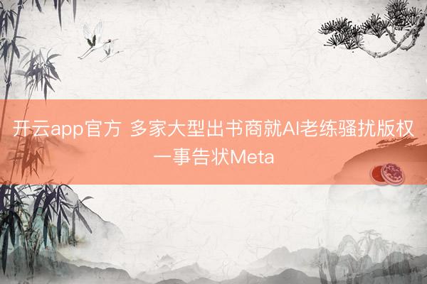 开云app官方 多家大型出书商就AI老练骚扰版权一事告状Meta