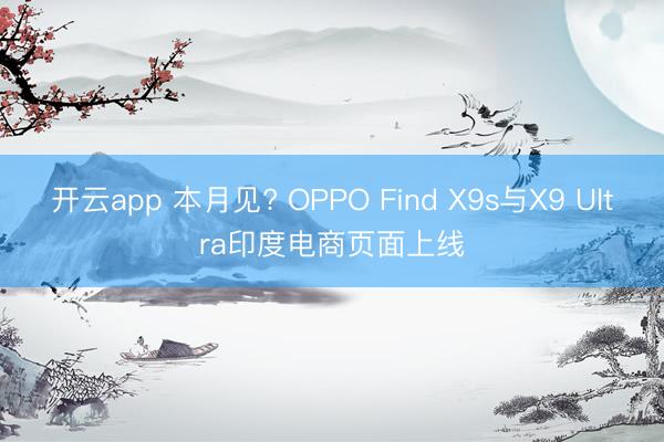 开云app 本月见? OPPO Find X9s与X9 Ultra印度电商页面上线