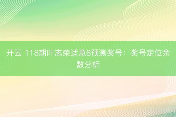 开云 118期叶志荣适意8预测奖号：奖号定位余数分析