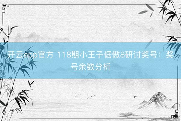 开云app官方 118期小王子倨傲8研讨奖号：奖号余数分析