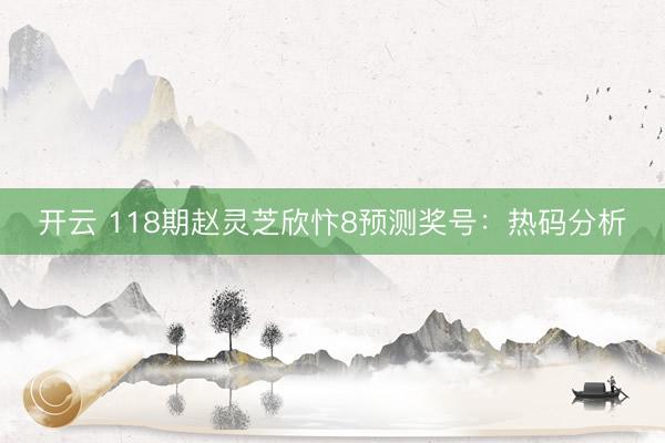 开云 118期赵灵芝欣忭8预测奖号：热码分析