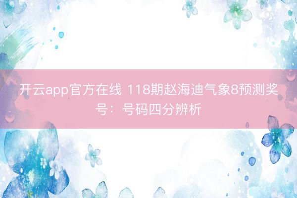 开云app官方在线 118期赵海迪气象8预测奖号：号码四分辨析