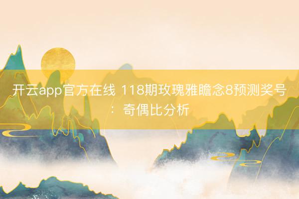 开云app官方在线 118期玫瑰雅瞻念8预测奖号：奇偶比分析
