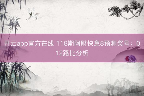 开云app官方在线 118期阿财快意8预测奖号：012路比分析